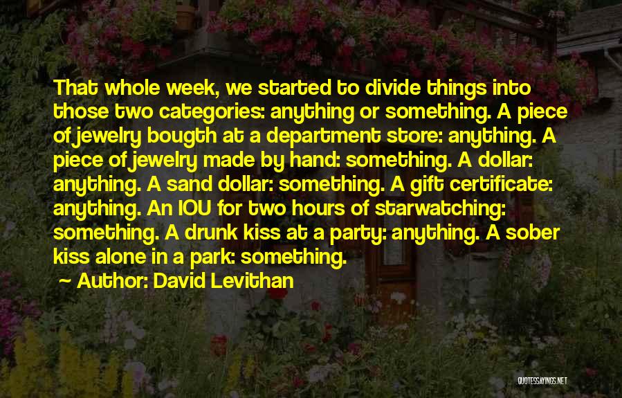 David Levithan Quotes: That Whole Week, We Started To Divide Things Into Those Two Categories: Anything Or Something. A Piece Of Jewelry Bougth