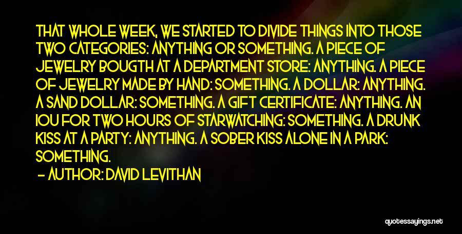 David Levithan Quotes: That Whole Week, We Started To Divide Things Into Those Two Categories: Anything Or Something. A Piece Of Jewelry Bougth