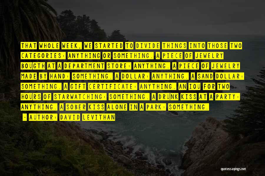 David Levithan Quotes: That Whole Week, We Started To Divide Things Into Those Two Categories: Anything Or Something. A Piece Of Jewelry Bougth