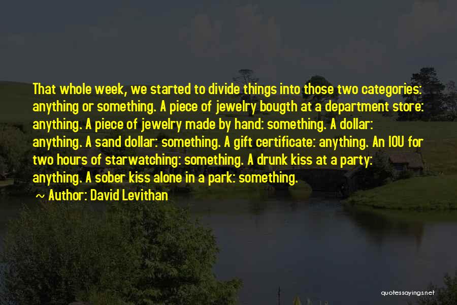 David Levithan Quotes: That Whole Week, We Started To Divide Things Into Those Two Categories: Anything Or Something. A Piece Of Jewelry Bougth