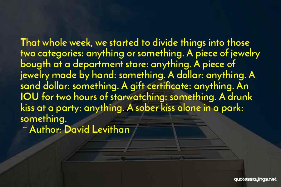 David Levithan Quotes: That Whole Week, We Started To Divide Things Into Those Two Categories: Anything Or Something. A Piece Of Jewelry Bougth