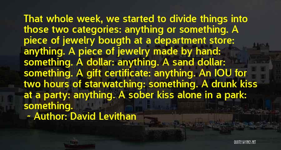 David Levithan Quotes: That Whole Week, We Started To Divide Things Into Those Two Categories: Anything Or Something. A Piece Of Jewelry Bougth