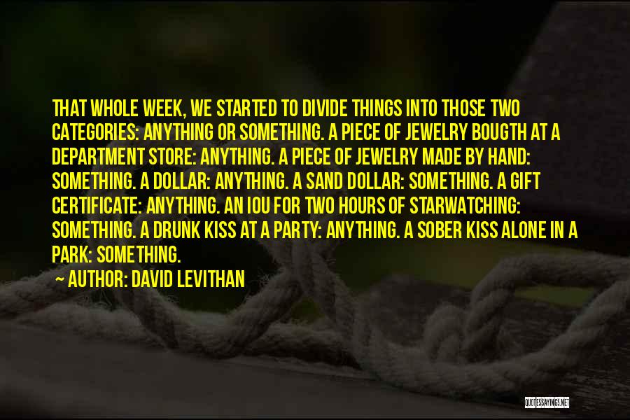 David Levithan Quotes: That Whole Week, We Started To Divide Things Into Those Two Categories: Anything Or Something. A Piece Of Jewelry Bougth