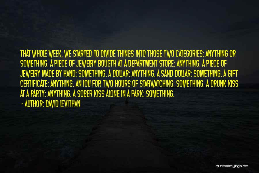 David Levithan Quotes: That Whole Week, We Started To Divide Things Into Those Two Categories: Anything Or Something. A Piece Of Jewelry Bougth