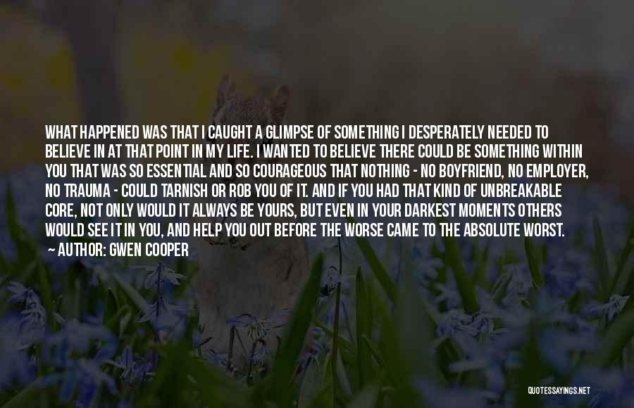 Gwen Cooper Quotes: What Happened Was That I Caught A Glimpse Of Something I Desperately Needed To Believe In At That Point In