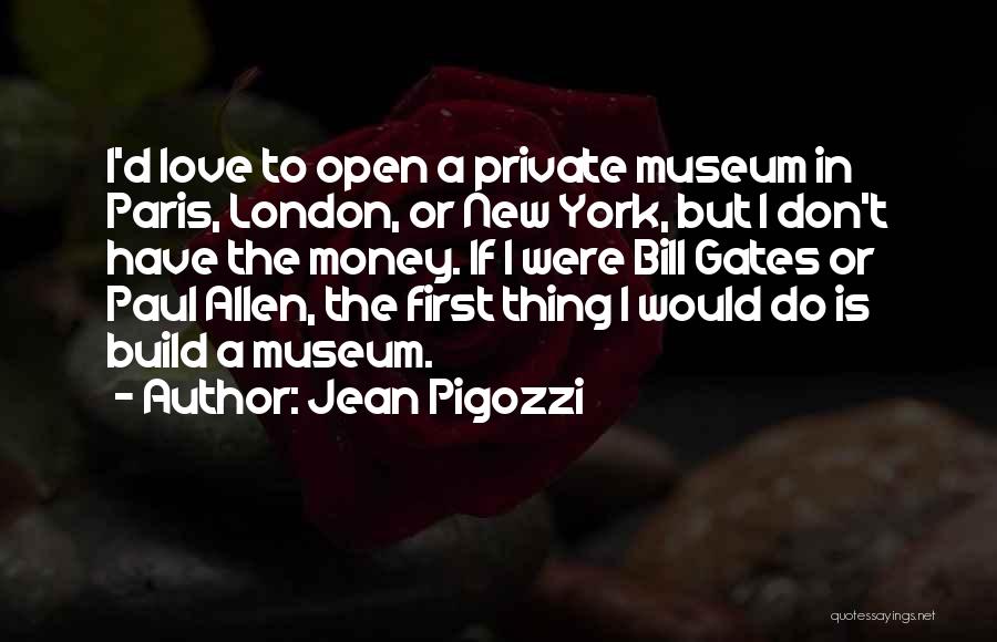 Jean Pigozzi Quotes: I'd Love To Open A Private Museum In Paris, London, Or New York, But I Don't Have The Money. If
