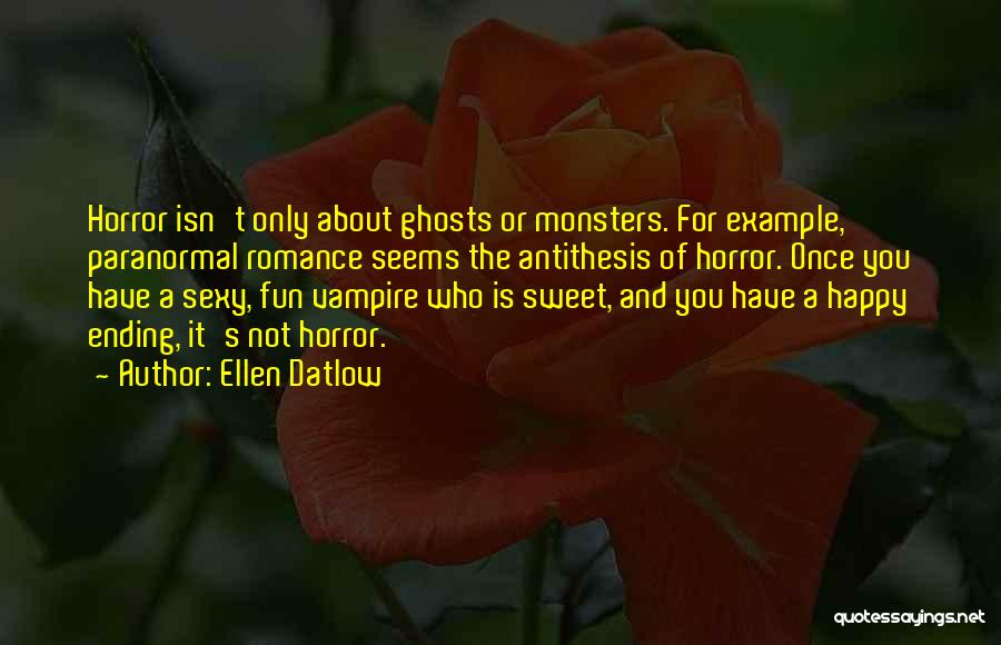 Ellen Datlow Quotes: Horror Isn't Only About Ghosts Or Monsters. For Example, Paranormal Romance Seems The Antithesis Of Horror. Once You Have A