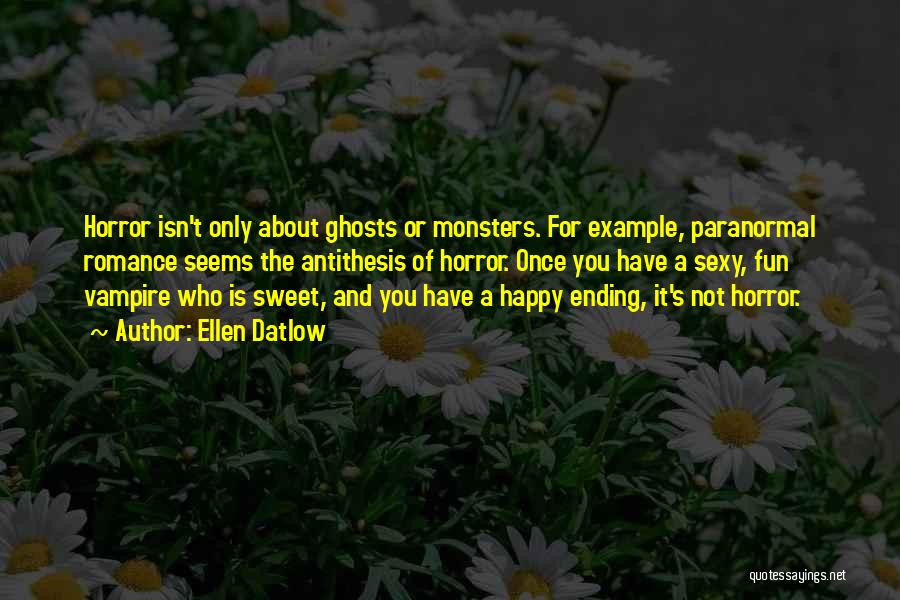 Ellen Datlow Quotes: Horror Isn't Only About Ghosts Or Monsters. For Example, Paranormal Romance Seems The Antithesis Of Horror. Once You Have A