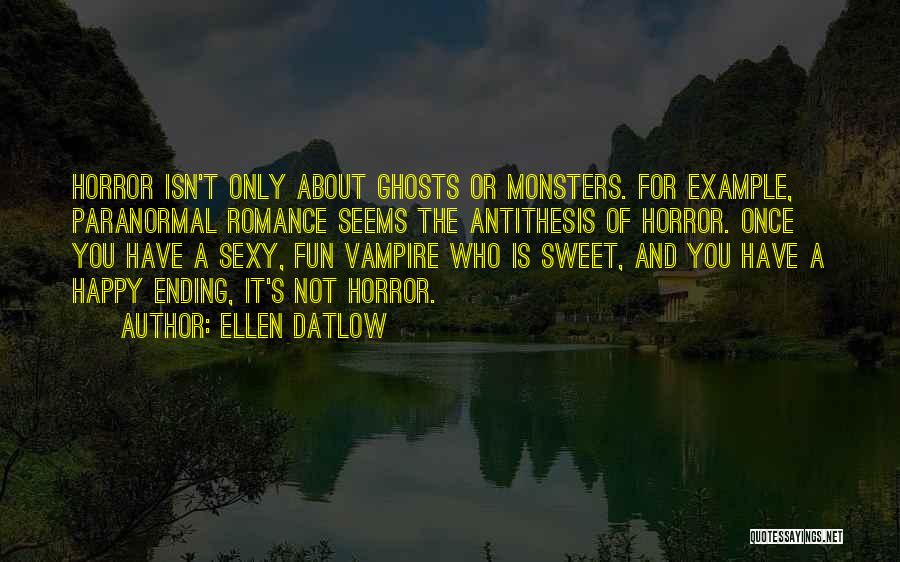 Ellen Datlow Quotes: Horror Isn't Only About Ghosts Or Monsters. For Example, Paranormal Romance Seems The Antithesis Of Horror. Once You Have A