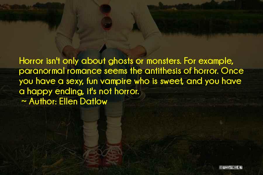 Ellen Datlow Quotes: Horror Isn't Only About Ghosts Or Monsters. For Example, Paranormal Romance Seems The Antithesis Of Horror. Once You Have A