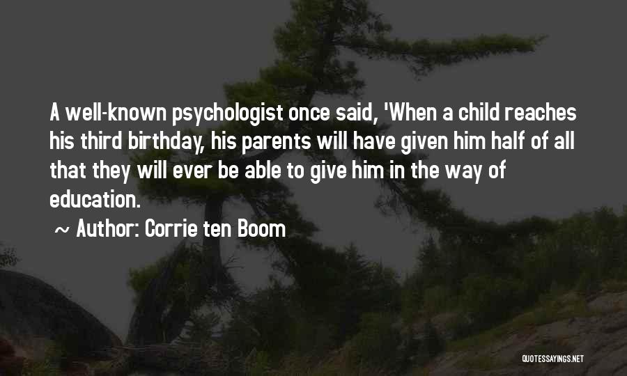 Corrie Ten Boom Quotes: A Well-known Psychologist Once Said, 'when A Child Reaches His Third Birthday, His Parents Will Have Given Him Half Of