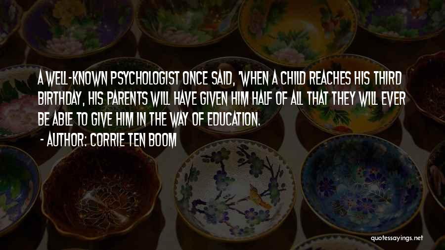 Corrie Ten Boom Quotes: A Well-known Psychologist Once Said, 'when A Child Reaches His Third Birthday, His Parents Will Have Given Him Half Of