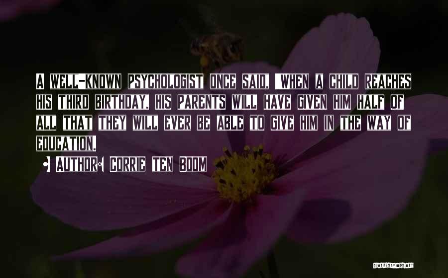 Corrie Ten Boom Quotes: A Well-known Psychologist Once Said, 'when A Child Reaches His Third Birthday, His Parents Will Have Given Him Half Of