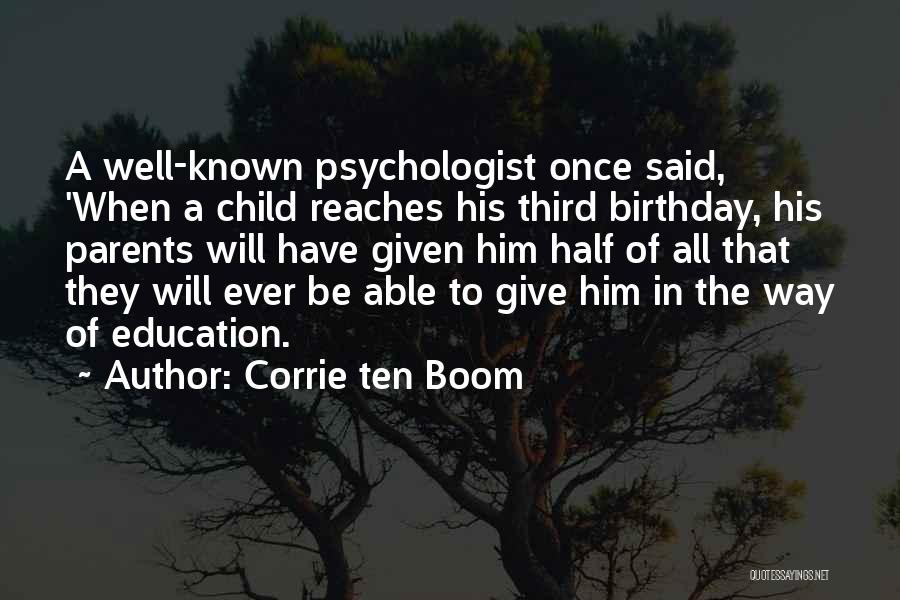 Corrie Ten Boom Quotes: A Well-known Psychologist Once Said, 'when A Child Reaches His Third Birthday, His Parents Will Have Given Him Half Of