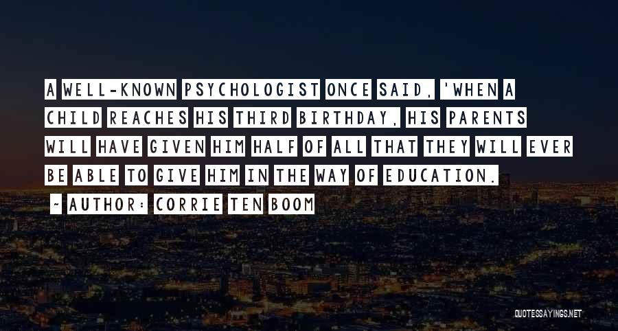 Corrie Ten Boom Quotes: A Well-known Psychologist Once Said, 'when A Child Reaches His Third Birthday, His Parents Will Have Given Him Half Of