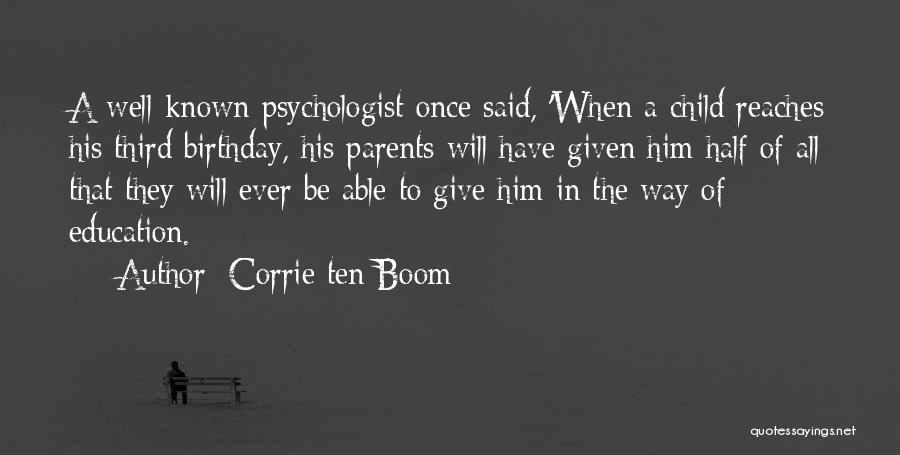 Corrie Ten Boom Quotes: A Well-known Psychologist Once Said, 'when A Child Reaches His Third Birthday, His Parents Will Have Given Him Half Of