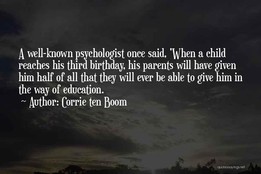 Corrie Ten Boom Quotes: A Well-known Psychologist Once Said, 'when A Child Reaches His Third Birthday, His Parents Will Have Given Him Half Of