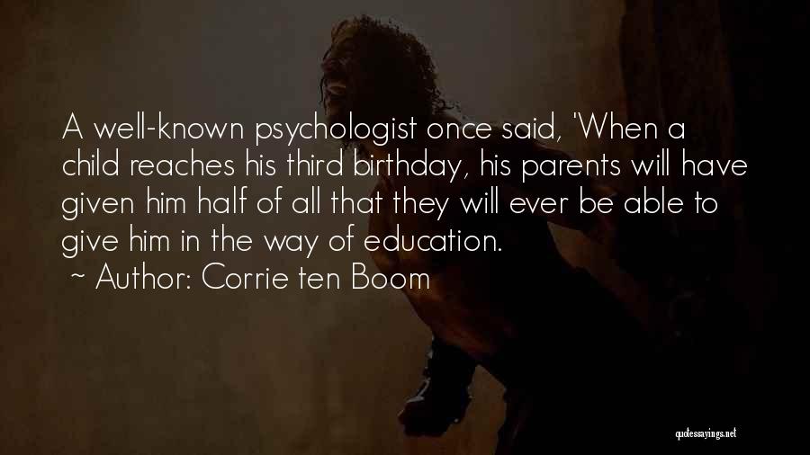 Corrie Ten Boom Quotes: A Well-known Psychologist Once Said, 'when A Child Reaches His Third Birthday, His Parents Will Have Given Him Half Of