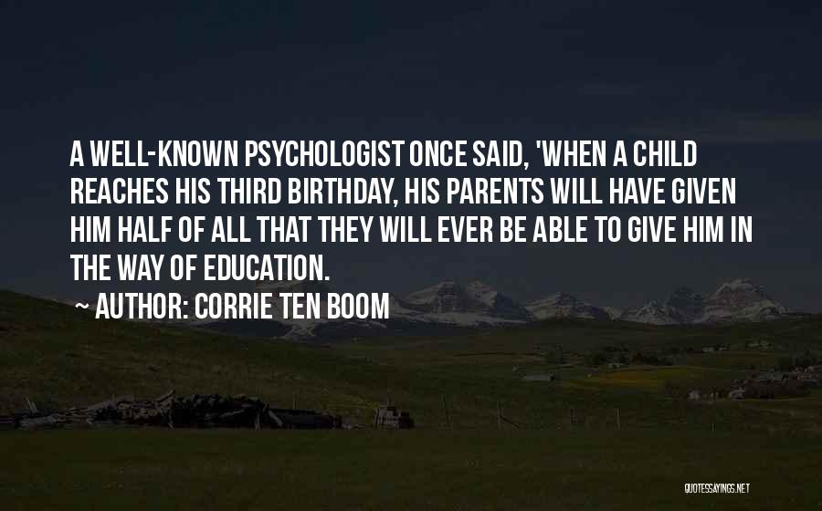 Corrie Ten Boom Quotes: A Well-known Psychologist Once Said, 'when A Child Reaches His Third Birthday, His Parents Will Have Given Him Half Of