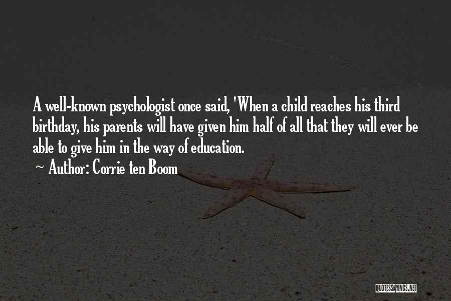 Corrie Ten Boom Quotes: A Well-known Psychologist Once Said, 'when A Child Reaches His Third Birthday, His Parents Will Have Given Him Half Of