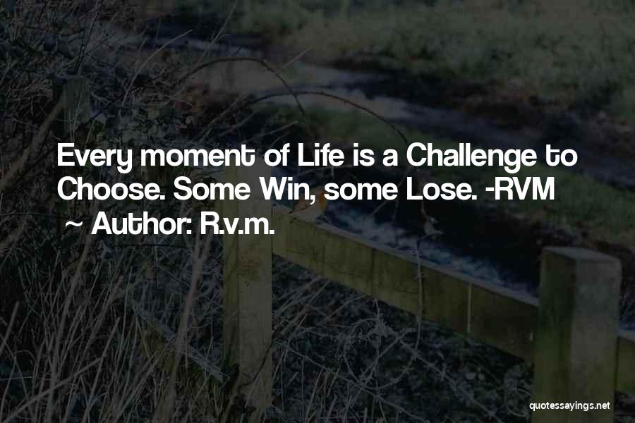 R.v.m. Quotes: Every Moment Of Life Is A Challenge To Choose. Some Win, Some Lose. -rvm