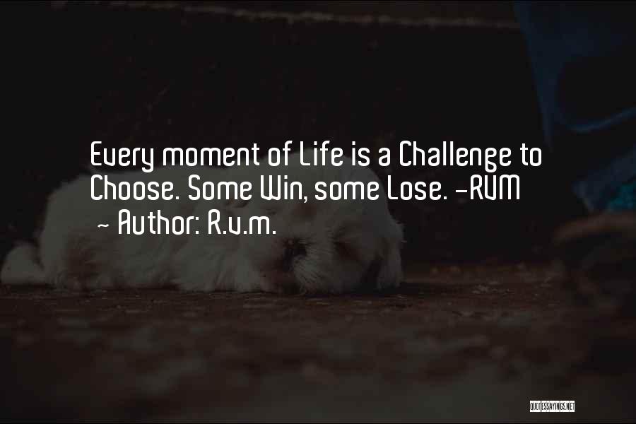 R.v.m. Quotes: Every Moment Of Life Is A Challenge To Choose. Some Win, Some Lose. -rvm