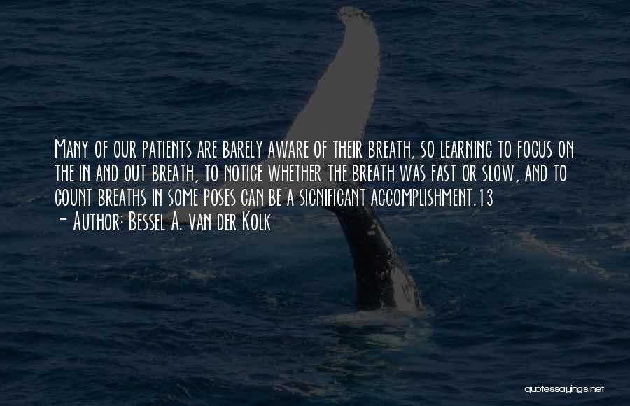Bessel A. Van Der Kolk Quotes: Many Of Our Patients Are Barely Aware Of Their Breath, So Learning To Focus On The In And Out Breath,