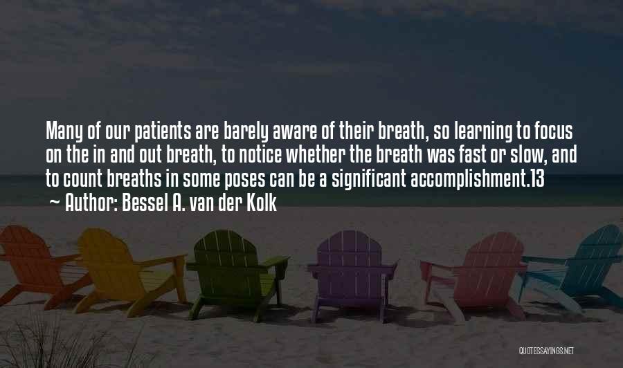 Bessel A. Van Der Kolk Quotes: Many Of Our Patients Are Barely Aware Of Their Breath, So Learning To Focus On The In And Out Breath,