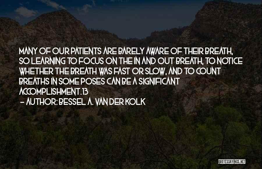 Bessel A. Van Der Kolk Quotes: Many Of Our Patients Are Barely Aware Of Their Breath, So Learning To Focus On The In And Out Breath,