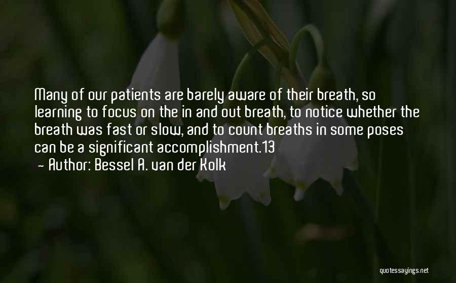 Bessel A. Van Der Kolk Quotes: Many Of Our Patients Are Barely Aware Of Their Breath, So Learning To Focus On The In And Out Breath,