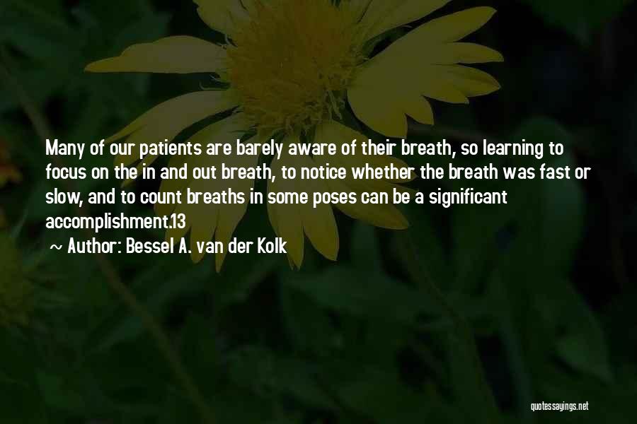 Bessel A. Van Der Kolk Quotes: Many Of Our Patients Are Barely Aware Of Their Breath, So Learning To Focus On The In And Out Breath,