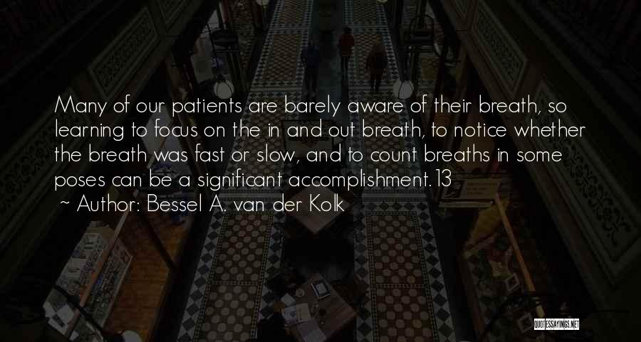 Bessel A. Van Der Kolk Quotes: Many Of Our Patients Are Barely Aware Of Their Breath, So Learning To Focus On The In And Out Breath,