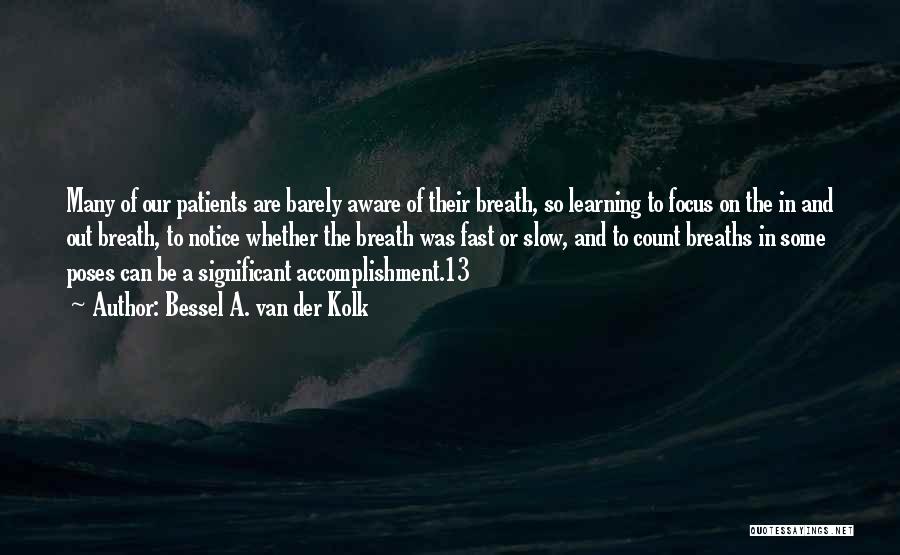 Bessel A. Van Der Kolk Quotes: Many Of Our Patients Are Barely Aware Of Their Breath, So Learning To Focus On The In And Out Breath,