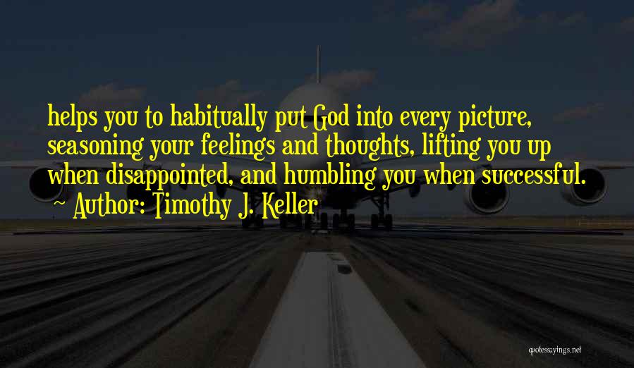 Timothy J. Keller Quotes: Helps You To Habitually Put God Into Every Picture, Seasoning Your Feelings And Thoughts, Lifting You Up When Disappointed, And