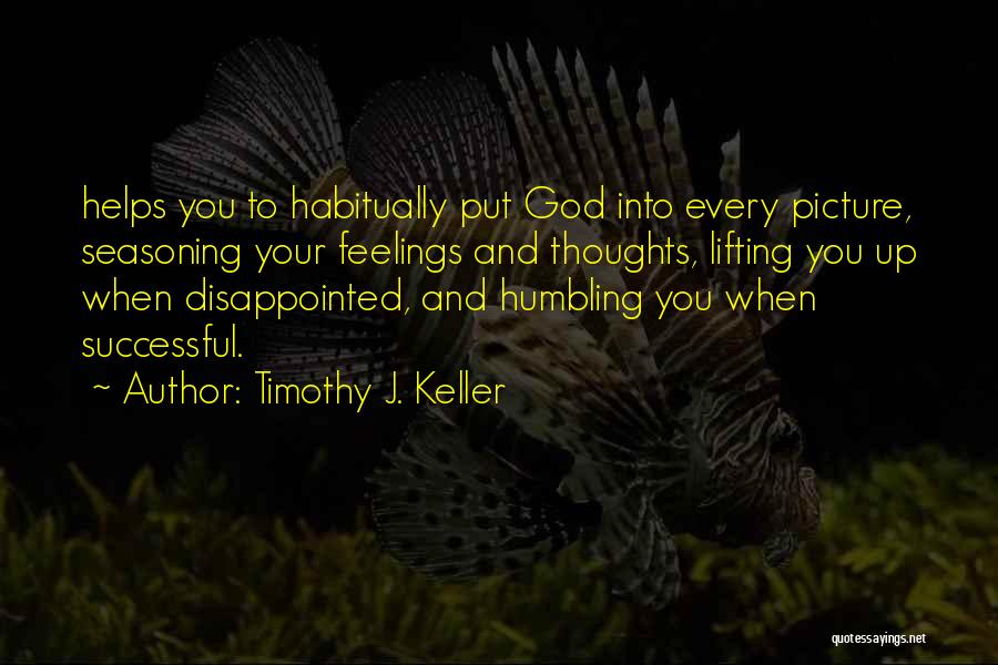 Timothy J. Keller Quotes: Helps You To Habitually Put God Into Every Picture, Seasoning Your Feelings And Thoughts, Lifting You Up When Disappointed, And