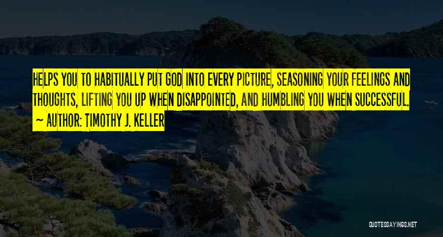 Timothy J. Keller Quotes: Helps You To Habitually Put God Into Every Picture, Seasoning Your Feelings And Thoughts, Lifting You Up When Disappointed, And