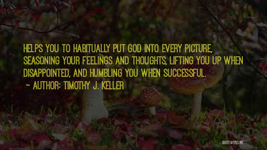 Timothy J. Keller Quotes: Helps You To Habitually Put God Into Every Picture, Seasoning Your Feelings And Thoughts, Lifting You Up When Disappointed, And