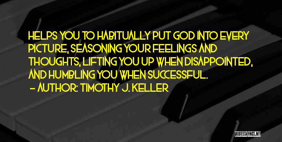 Timothy J. Keller Quotes: Helps You To Habitually Put God Into Every Picture, Seasoning Your Feelings And Thoughts, Lifting You Up When Disappointed, And