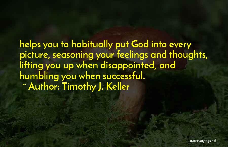 Timothy J. Keller Quotes: Helps You To Habitually Put God Into Every Picture, Seasoning Your Feelings And Thoughts, Lifting You Up When Disappointed, And