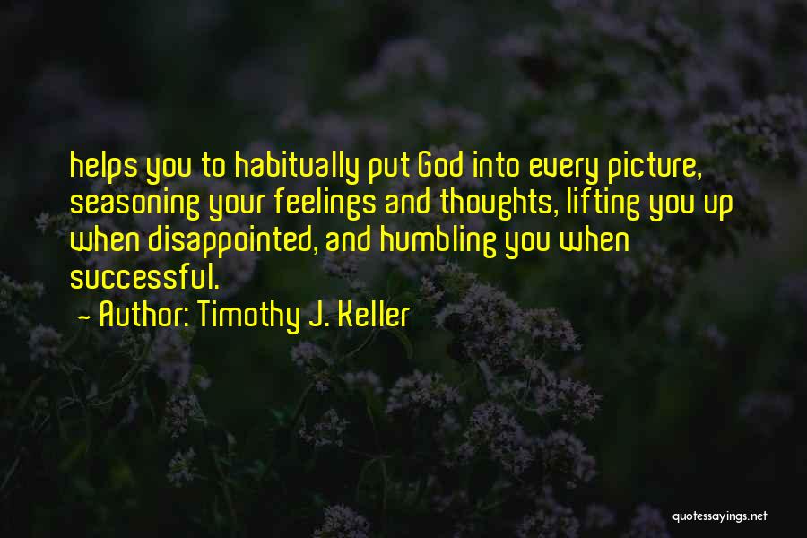 Timothy J. Keller Quotes: Helps You To Habitually Put God Into Every Picture, Seasoning Your Feelings And Thoughts, Lifting You Up When Disappointed, And