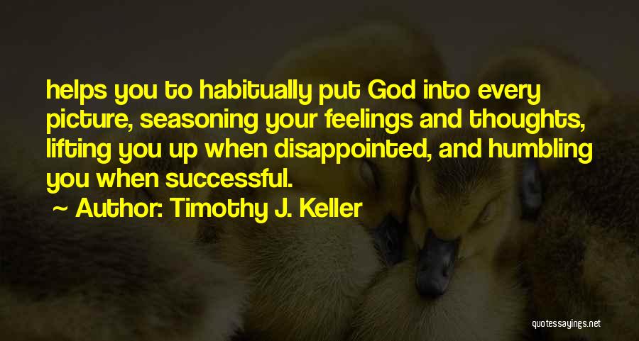 Timothy J. Keller Quotes: Helps You To Habitually Put God Into Every Picture, Seasoning Your Feelings And Thoughts, Lifting You Up When Disappointed, And