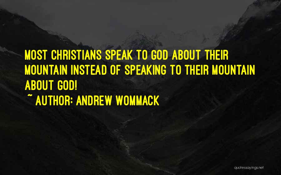 Andrew Wommack Quotes: Most Christians Speak To God About Their Mountain Instead Of Speaking To Their Mountain About God!