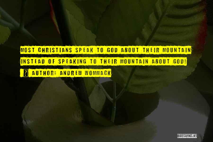 Andrew Wommack Quotes: Most Christians Speak To God About Their Mountain Instead Of Speaking To Their Mountain About God!