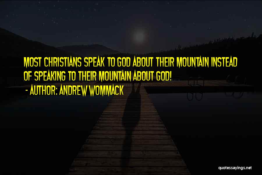 Andrew Wommack Quotes: Most Christians Speak To God About Their Mountain Instead Of Speaking To Their Mountain About God!