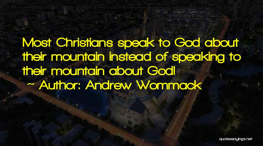 Andrew Wommack Quotes: Most Christians Speak To God About Their Mountain Instead Of Speaking To Their Mountain About God!