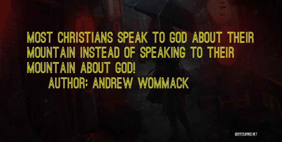 Andrew Wommack Quotes: Most Christians Speak To God About Their Mountain Instead Of Speaking To Their Mountain About God!