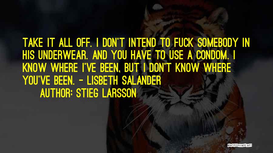 Stieg Larsson Quotes: Take It All Off. I Don't Intend To Fuck Somebody In His Underwear. And You Have To Use A Condom.