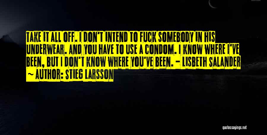 Stieg Larsson Quotes: Take It All Off. I Don't Intend To Fuck Somebody In His Underwear. And You Have To Use A Condom.