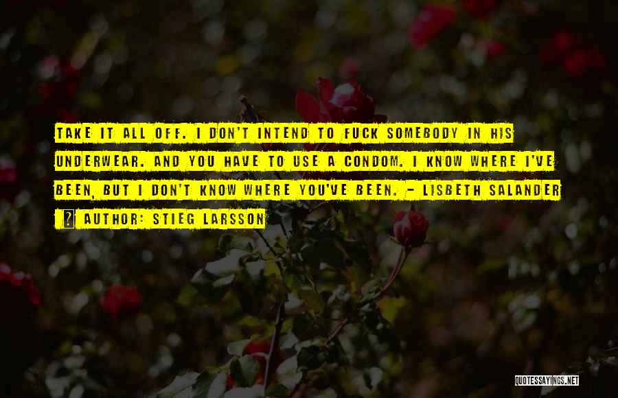 Stieg Larsson Quotes: Take It All Off. I Don't Intend To Fuck Somebody In His Underwear. And You Have To Use A Condom.