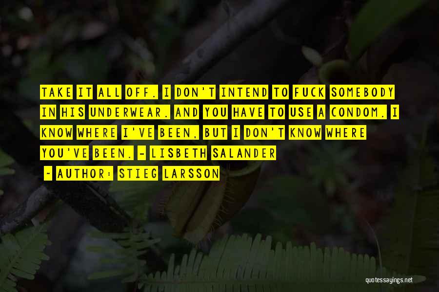 Stieg Larsson Quotes: Take It All Off. I Don't Intend To Fuck Somebody In His Underwear. And You Have To Use A Condom.